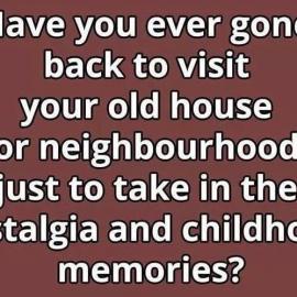 Going back to your childhood house to take in memories..